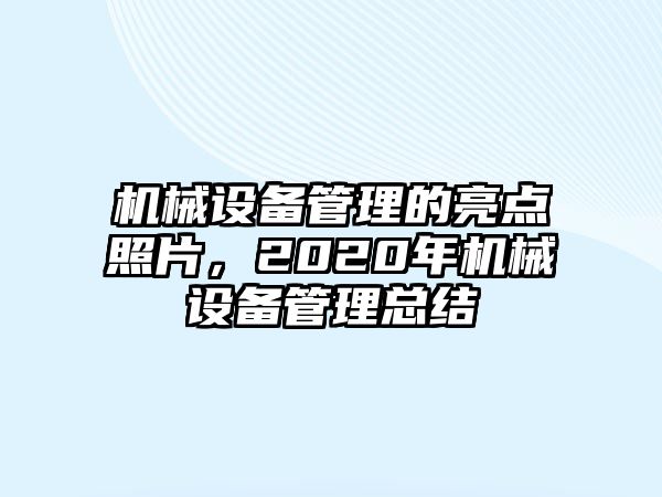 機(jī)械設(shè)備管理的亮點(diǎn)照片，2020年機(jī)械設(shè)備管理總結(jié)