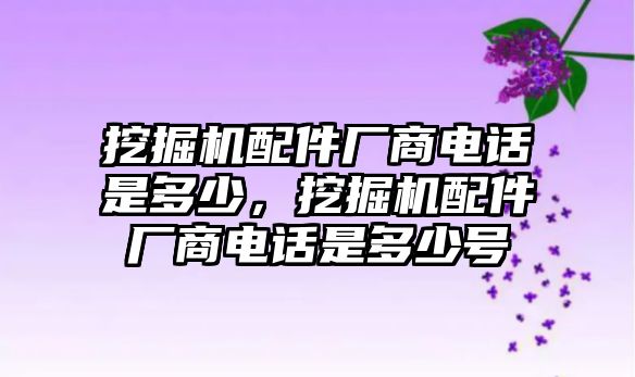 挖掘機(jī)配件廠商電話是多少，挖掘機(jī)配件廠商電話是多少號(hào)