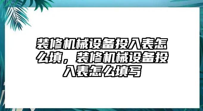 裝修機械設(shè)備投入表怎么填，裝修機械設(shè)備投入表怎么填寫