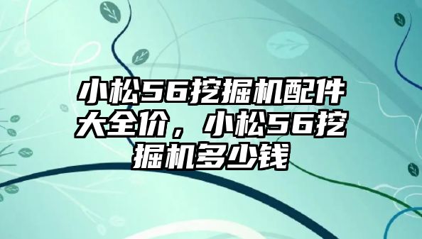 小松56挖掘機(jī)配件大全價，小松56挖掘機(jī)多少錢