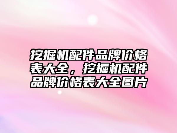 挖掘機(jī)配件品牌價格表大全，挖掘機(jī)配件品牌價格表大全圖片