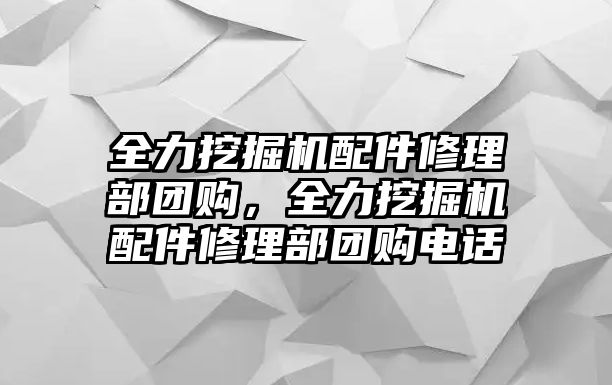 全力挖掘機(jī)配件修理部團(tuán)購，全力挖掘機(jī)配件修理部團(tuán)購電話