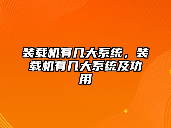 裝載機有幾大系統(tǒng)，裝載機有幾大系統(tǒng)及功用