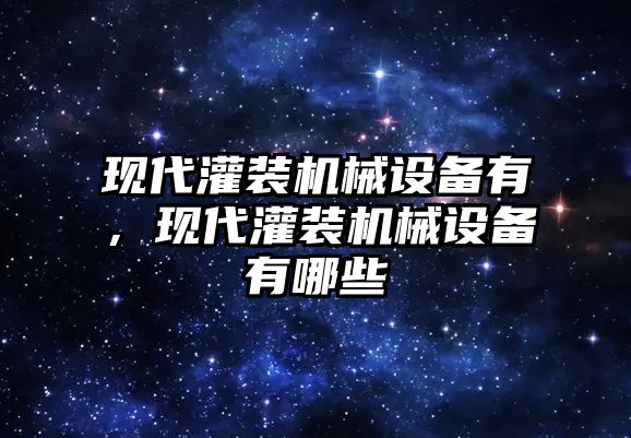 現(xiàn)代灌裝機(jī)械設(shè)備有，現(xiàn)代灌裝機(jī)械設(shè)備有哪些