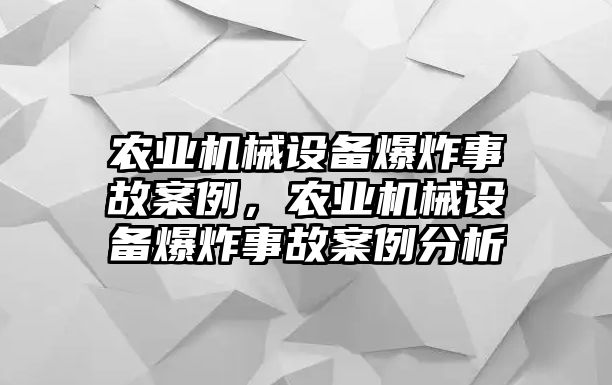 農(nóng)業(yè)機(jī)械設(shè)備爆炸事故案例，農(nóng)業(yè)機(jī)械設(shè)備爆炸事故案例分析