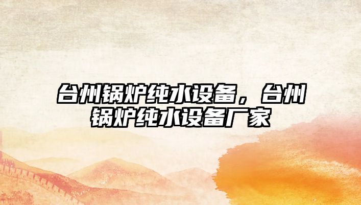 臺州鍋爐純水設(shè)備，臺州鍋爐純水設(shè)備廠家