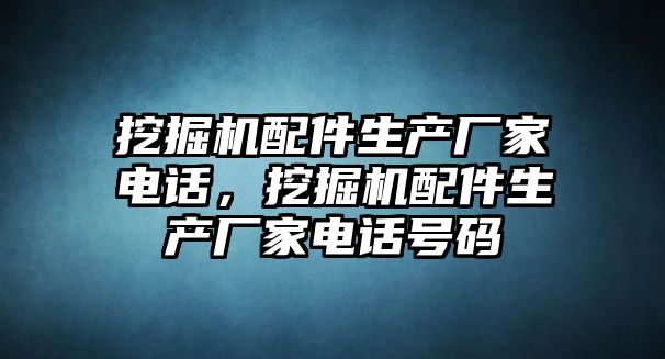 挖掘機配件生產(chǎn)廠家電話，挖掘機配件生產(chǎn)廠家電話號碼