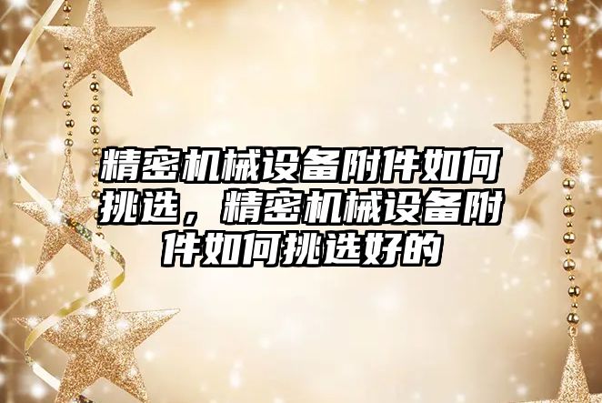 精密機械設備附件如何挑選，精密機械設備附件如何挑選好的