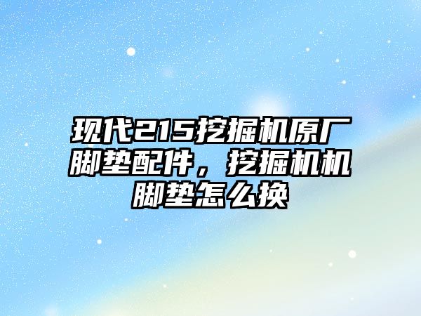 現(xiàn)代215挖掘機原廠腳墊配件，挖掘機機腳墊怎么換