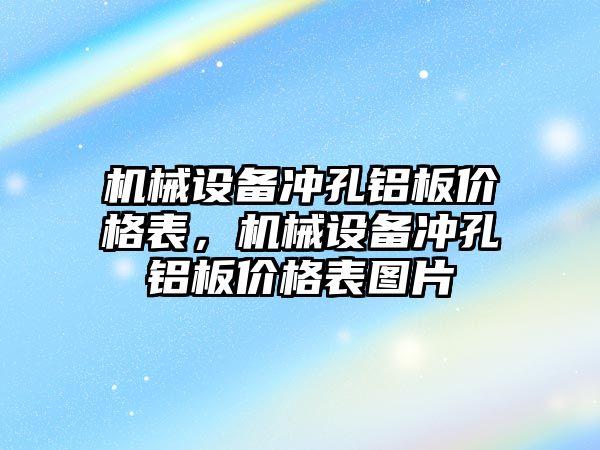 機械設(shè)備沖孔鋁板價格表，機械設(shè)備沖孔鋁板價格表圖片