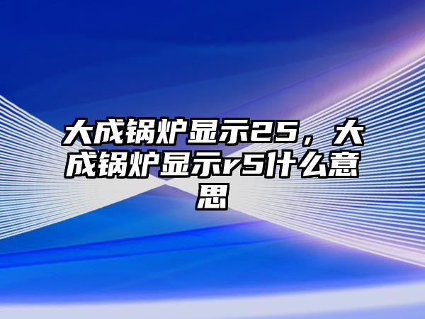 大成鍋爐顯示25，大成鍋爐顯示r5什么意思