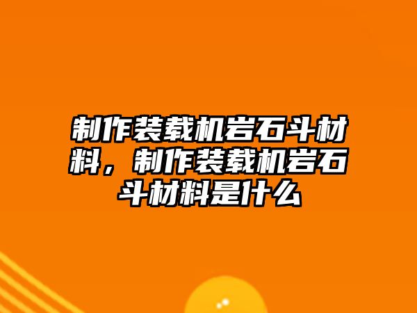 制作裝載機巖石斗材料，制作裝載機巖石斗材料是什么