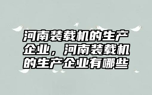 河南裝載機的生產(chǎn)企業(yè)，河南裝載機的生產(chǎn)企業(yè)有哪些