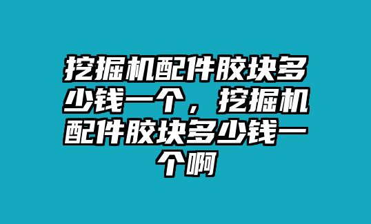 挖掘機(jī)配件膠塊多少錢一個(gè)，挖掘機(jī)配件膠塊多少錢一個(gè)啊