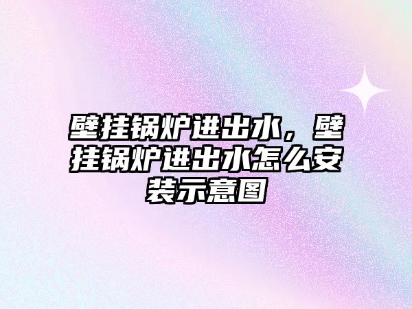 壁掛鍋爐進(jìn)出水，壁掛鍋爐進(jìn)出水怎么安裝示意圖