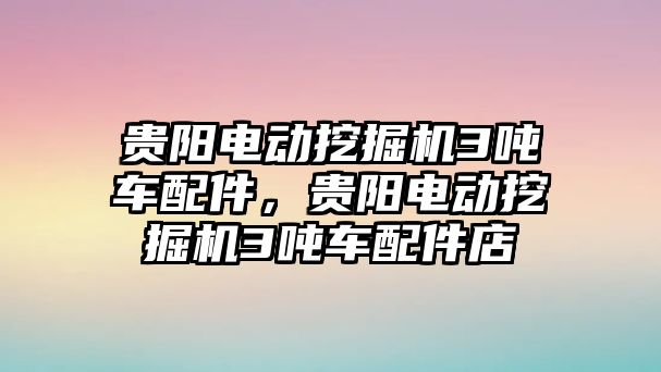 貴陽電動挖掘機3噸車配件，貴陽電動挖掘機3噸車配件店