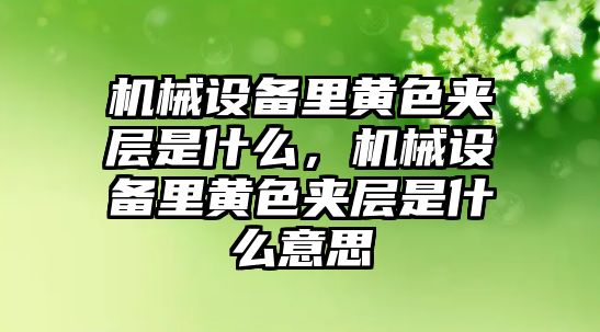 機械設(shè)備里黃色夾層是什么，機械設(shè)備里黃色夾層是什么意思