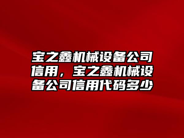 寶之鑫機械設備公司信用，寶之鑫機械設備公司信用代碼多少