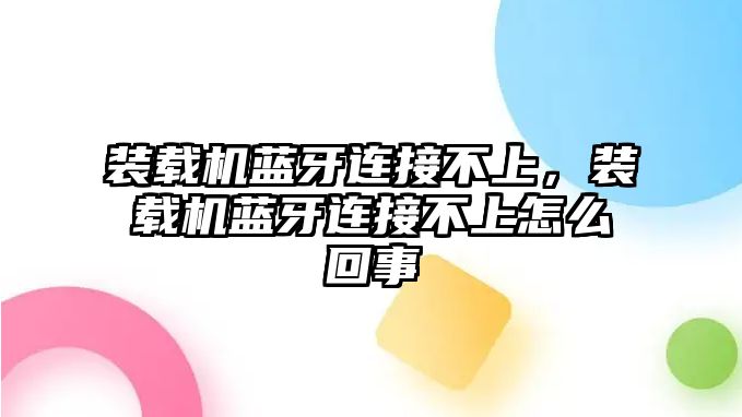 裝載機藍牙連接不上，裝載機藍牙連接不上怎么回事