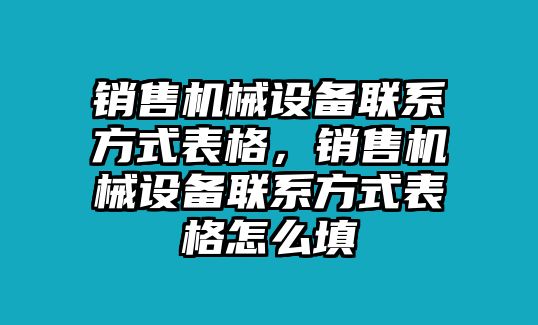 銷售機械設(shè)備聯(lián)系方式表格，銷售機械設(shè)備聯(lián)系方式表格怎么填