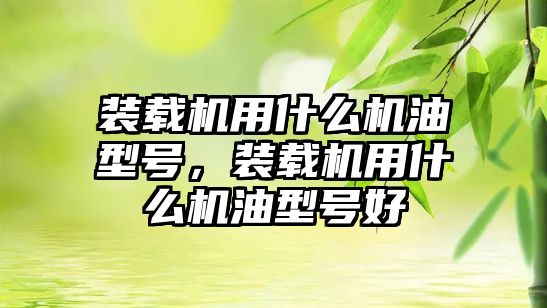 裝載機用什么機油型號，裝載機用什么機油型號好