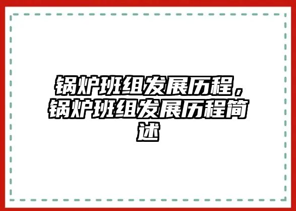 鍋爐班組發(fā)展歷程，鍋爐班組發(fā)展歷程簡述