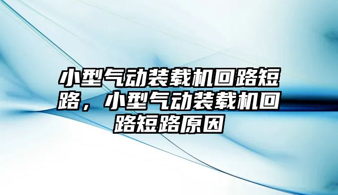 小型氣動(dòng)裝載機(jī)回路短路，小型氣動(dòng)裝載機(jī)回路短路原因