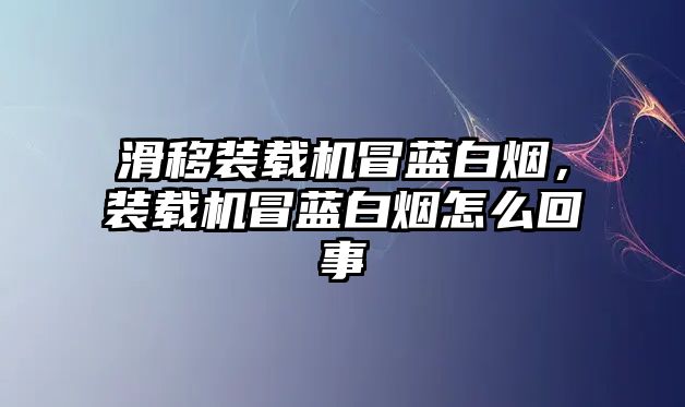 滑移裝載機(jī)冒藍(lán)白煙，裝載機(jī)冒藍(lán)白煙怎么回事