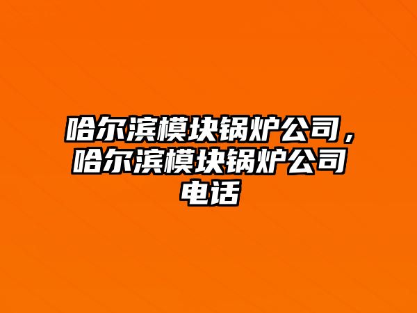 哈爾濱模塊鍋爐公司，哈爾濱模塊鍋爐公司電話