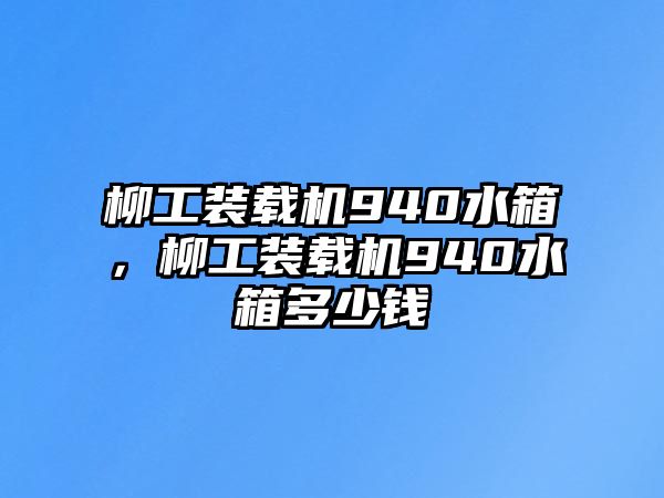 柳工裝載機940水箱，柳工裝載機940水箱多少錢