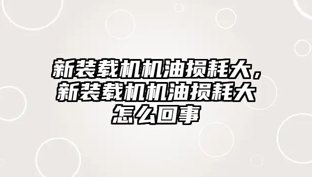 新裝載機機油損耗大，新裝載機機油損耗大怎么回事