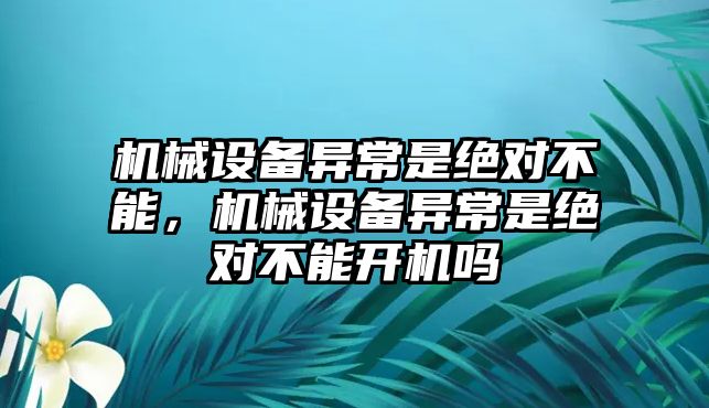 機(jī)械設(shè)備異常是絕對不能，機(jī)械設(shè)備異常是絕對不能開機(jī)嗎