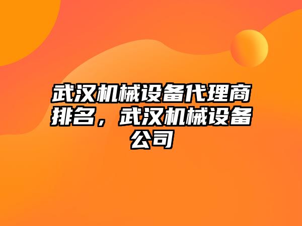 武漢機械設(shè)備代理商排名，武漢機械設(shè)備公司