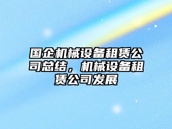 國企機械設備租賃公司總結，機械設備租賃公司發(fā)展