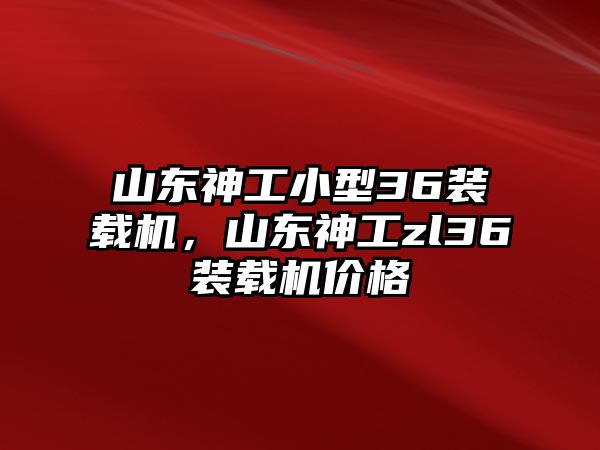 山東神工小型36裝載機(jī)，山東神工zl36裝載機(jī)價(jià)格