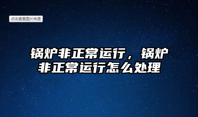 鍋爐非正常運(yùn)行，鍋爐非正常運(yùn)行怎么處理