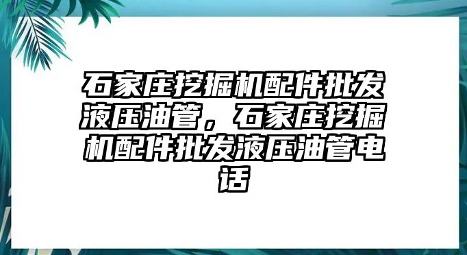 石家莊挖掘機(jī)配件批發(fā)液壓油管，石家莊挖掘機(jī)配件批發(fā)液壓油管電話