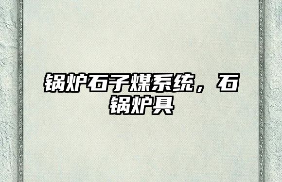 鍋爐石子煤系統(tǒng)，石鍋爐具