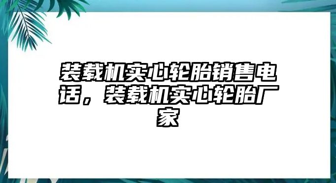 裝載機實心輪胎銷售電話，裝載機實心輪胎廠家