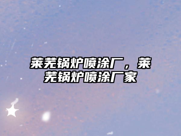 萊蕪鍋爐噴涂廠，萊蕪鍋爐噴涂廠家