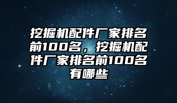 挖掘機(jī)配件廠家排名前100名，挖掘機(jī)配件廠家排名前100名有哪些