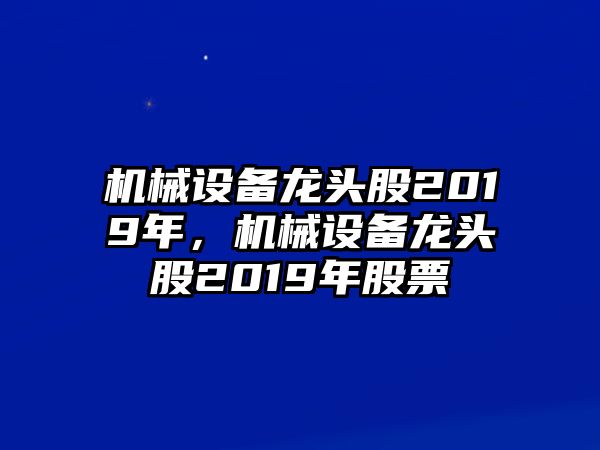 機械設備龍頭股2019年，機械設備龍頭股2019年股票