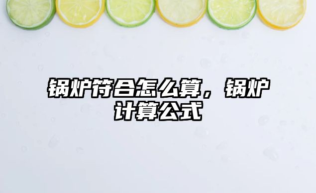 鍋爐符合怎么算，鍋爐計(jì)算公式