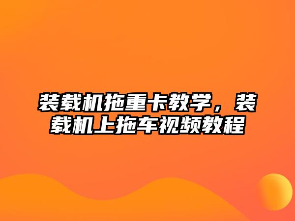 裝載機拖重卡教學，裝載機上拖車視頻教程