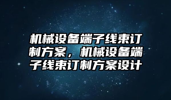 機(jī)械設(shè)備端子線束訂制方案，機(jī)械設(shè)備端子線束訂制方案設(shè)計