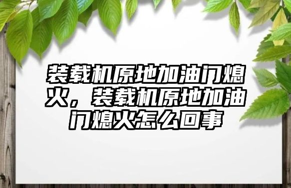 裝載機(jī)原地加油門熄火，裝載機(jī)原地加油門熄火怎么回事