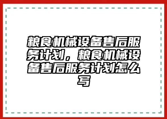 糧食機械設備售后服務計劃，糧食機械設備售后服務計劃怎么寫