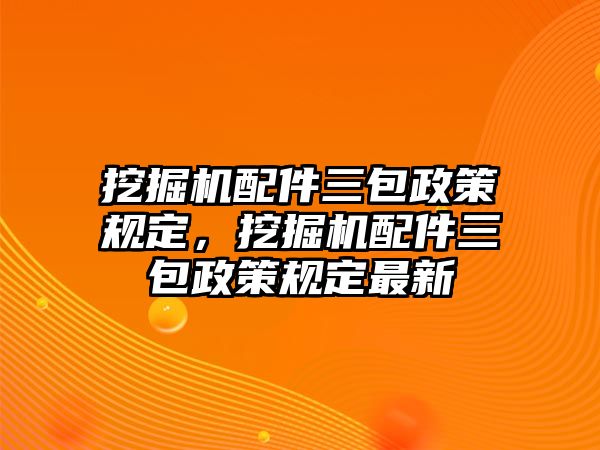 挖掘機(jī)配件三包政策規(guī)定，挖掘機(jī)配件三包政策規(guī)定最新