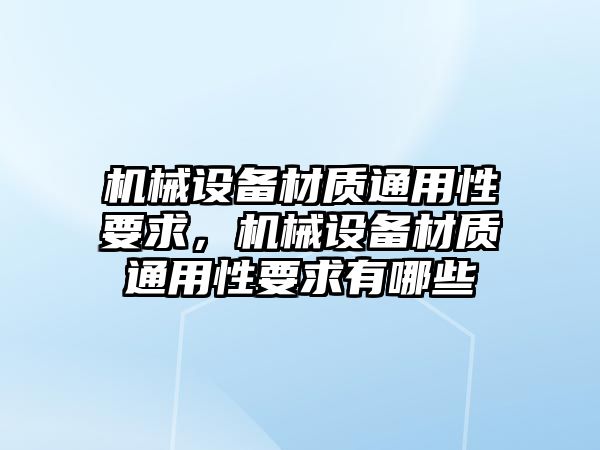 機械設(shè)備材質(zhì)通用性要求，機械設(shè)備材質(zhì)通用性要求有哪些