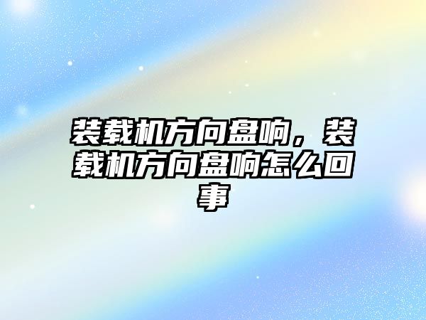 裝載機(jī)方向盤響，裝載機(jī)方向盤響怎么回事